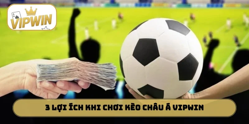 3 lợi ích hấp dẫn khi chơi kèo châu Á VIPWIN