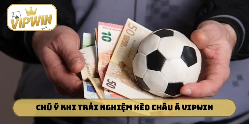 Chú ý cần nhớ khi trải nghiệm kèo châu Á VIPWIN